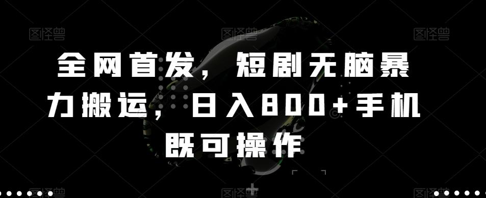全网首发，短剧无脑暴力搬运，日入800+手机既可操作-创新Ovo