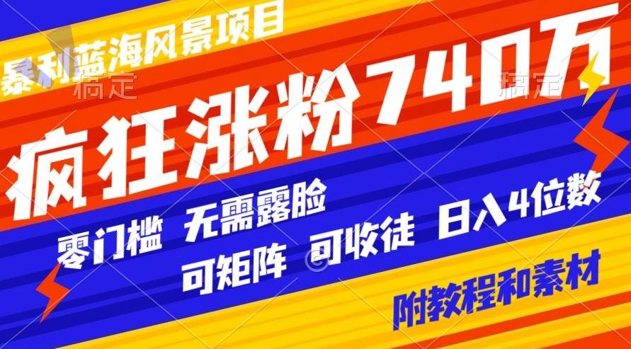 暴利蓝海风景项目疯狂涨粉740w，0门槛，无需露脸，可矩阵，可收徒，日入4位数【附教程和素材】-创新Ovo