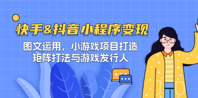 快手&抖音-小程序变现 图文运用/小游戏项目打造/矩阵打法与游戏发行人-创新Ovo