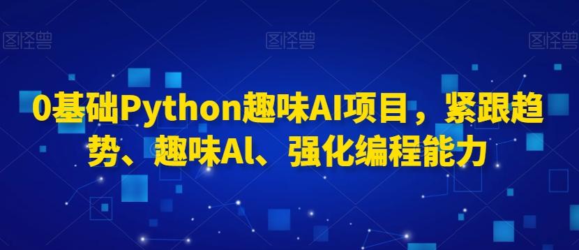 0基础Python趣味AI项目，紧跟趋势、趣味Al、强化编程能力-创新Ovo