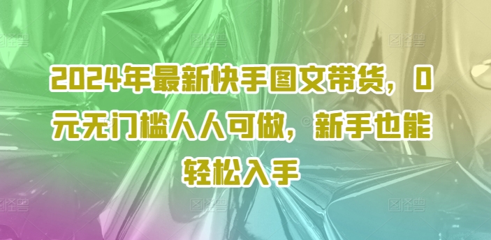 2024年最新快手图文带货，0元无门槛人人可做，新手也能轻松入手-创新Ovo