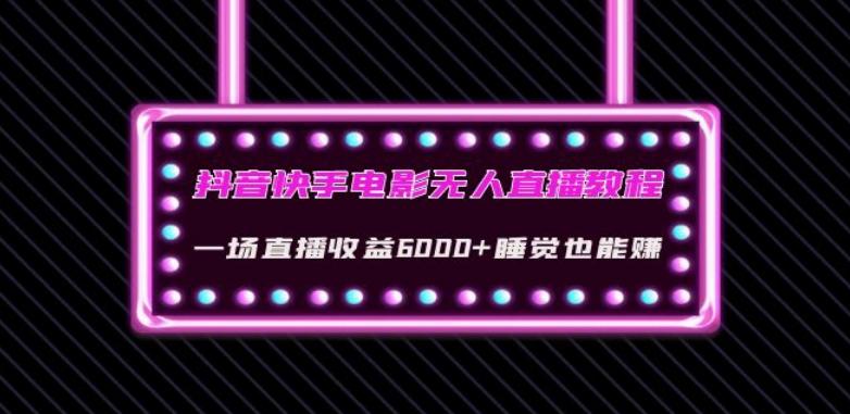 抖音快手电影无人直播教程：一场直播收益6000+睡觉也能赚(教程+软件)【揭秘】-创新Ovo