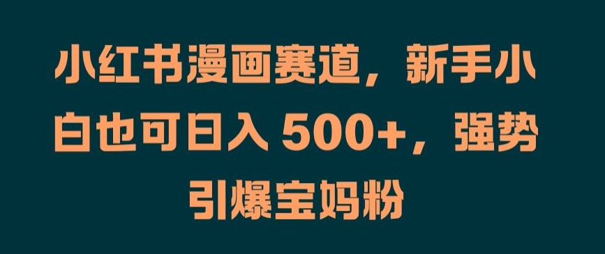小红书漫画赛道，新手小白也可日入 500+，强势引爆宝妈粉【揭秘】-创新Ovo