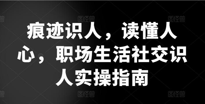 痕迹识人，读懂人心，​职场生活社交识人实操指南-创新Ovo