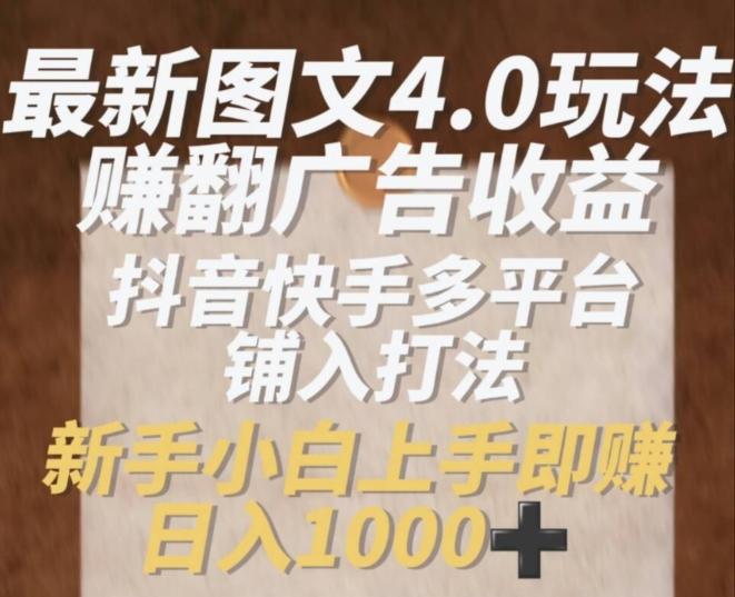 最新图文4.0玩法赚翻广告收益，抖音快手多平台铺入打法，新手小自上手即赚入1k【揭秘】-创新Ovo