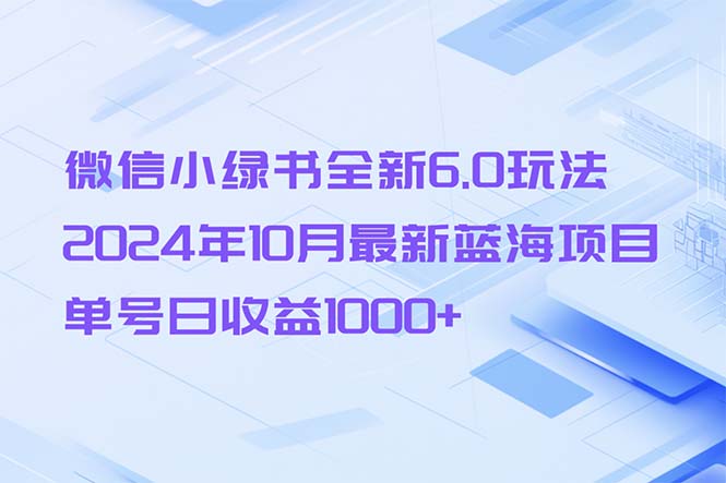 微信小绿书全新6.0玩法，2024年10月最新蓝海项目，单号日收益1000+-创新Ovo