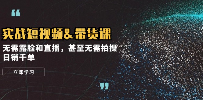 实战短视频&带货课，无需露脸和直播，甚至无需拍摄，日销千单-创新Ovo