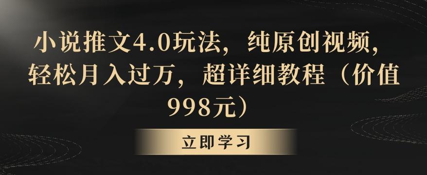小说推文4.0玩法，纯原创视频，轻松月入过万，超详细教程(价值998元)【揭秘】-创新Ovo