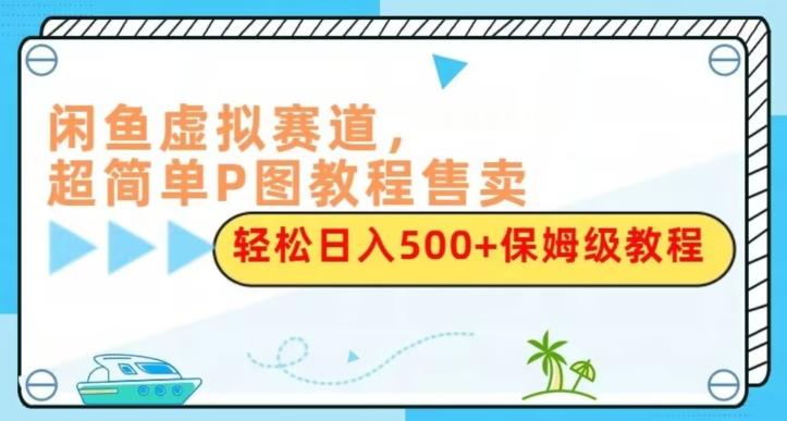 闲鱼虚拟赛道，超简单P图教程售卖，轻松日入500+保姆级教程-创新Ovo