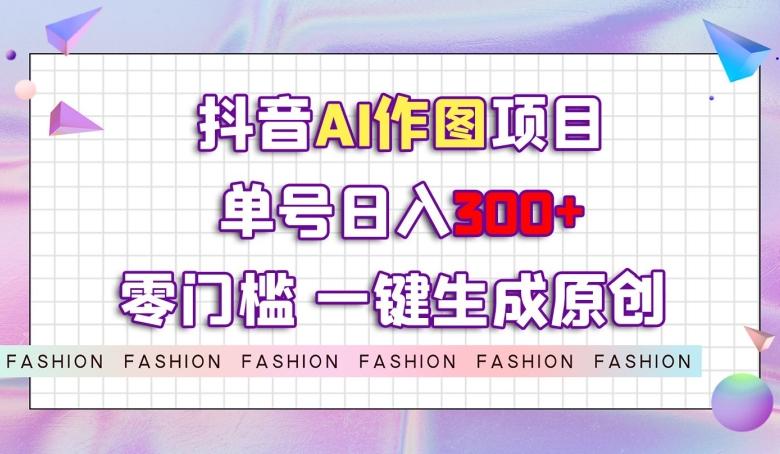 抖音AI作图项目，0门槛单号日入300+，一键生成原创图文【揭秘】-创新Ovo