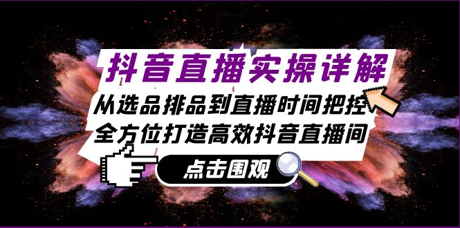 抖音直播实操详解：从选品排品到直播时间把控，全方位打造高效抖音直播间-创新Ovo