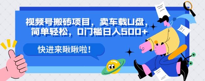 视频号搬砖项目，卖车载U盘，简单轻松，0门槛日入500+-创新Ovo
