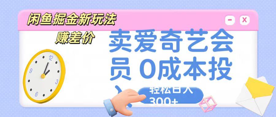 咸鱼掘金新玩法 赚差价 卖爱奇艺会员 0成本投入 轻松日收入300+-创新Ovo