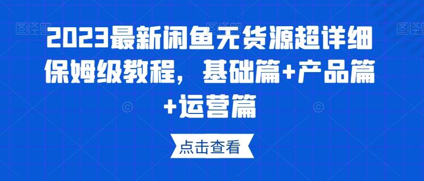2023最新闲鱼无货源超详细保姆级教程，基础篇+产品篇+运营篇-创新Ovo