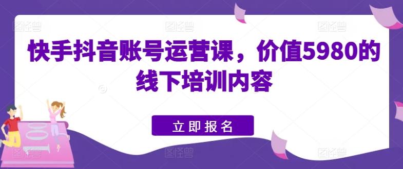快手抖音账号运营课，价值5980的线下培训内容-创新Ovo