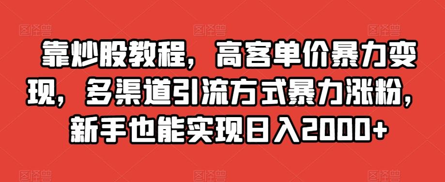 靠炒股教程，高客单价暴力变现，多渠道引流方式暴力涨粉，新手也能实现日入2000+【揭秘】-创新Ovo