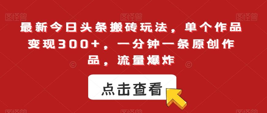最新今日头条搬砖玩法，单个作品变现300+，一分钟一条原创作品，流量爆炸【揭秘】-创新Ovo