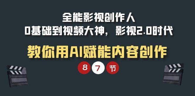 (9543期)全能-影视 创作人，0基础到视频大神，影视2.0时代，教你用AI赋能内容创作-创新Ovo