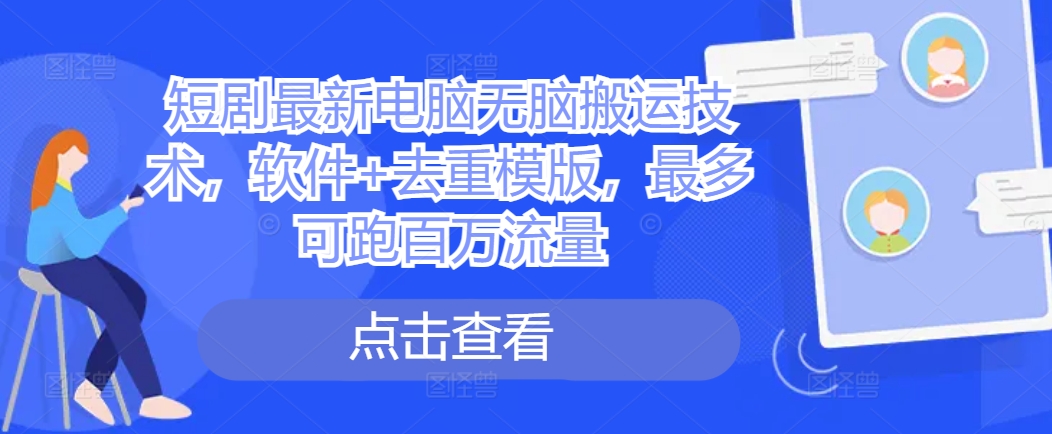 短剧最新电脑无脑搬运技术，软件+去重模版，最多可跑百万流量-创新Ovo