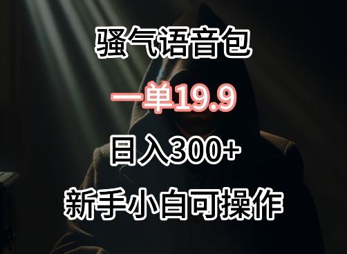 0成本卖骚气语音包，一单19.9.日入300+【揭秘】-创新Ovo