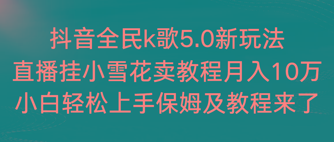 抖音全民k歌5.0新玩法，直播挂小雪花卖教程月入10万，小白轻松上手，保…-创新Ovo