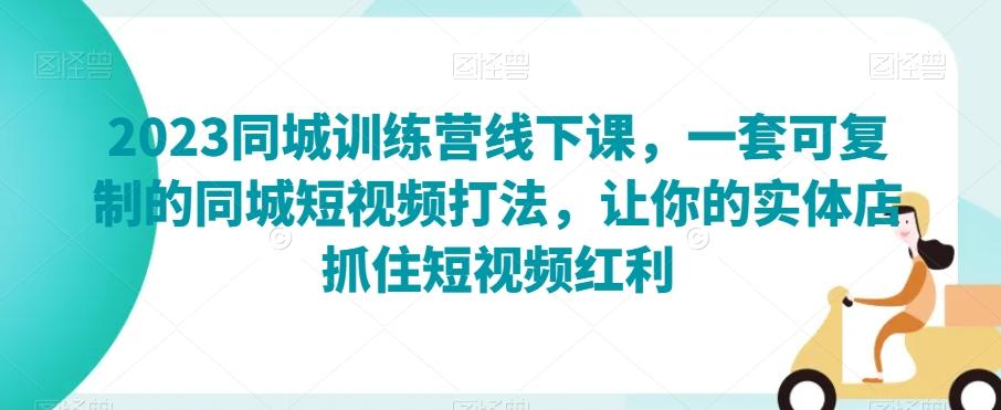 2023同城训练营线下课，一套可复制的同城短视频打法，让你的实体店抓住短视频红利-创新Ovo