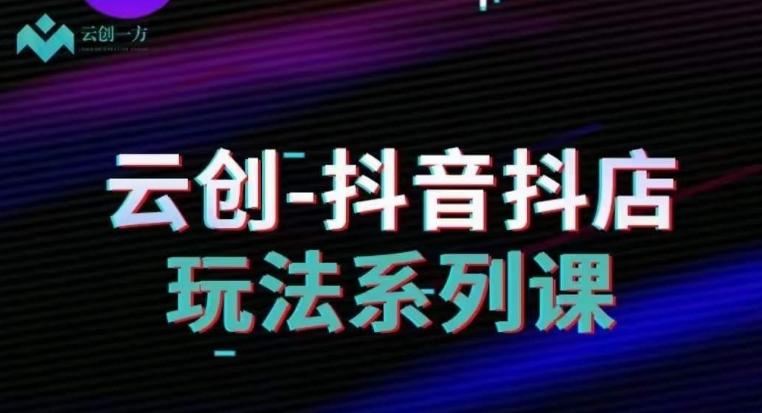 云创-抖音小店系列课，抖音小店运营全攻略-创新Ovo
