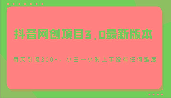抖音网创项目3.0最新版本，每天引流300+，小白一小时上手没有任何难度-创新Ovo