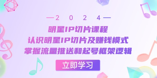 明星IP切片课程：认识明星IP切片及赚钱模式，掌握流量推送和起号框架逻辑-创新Ovo