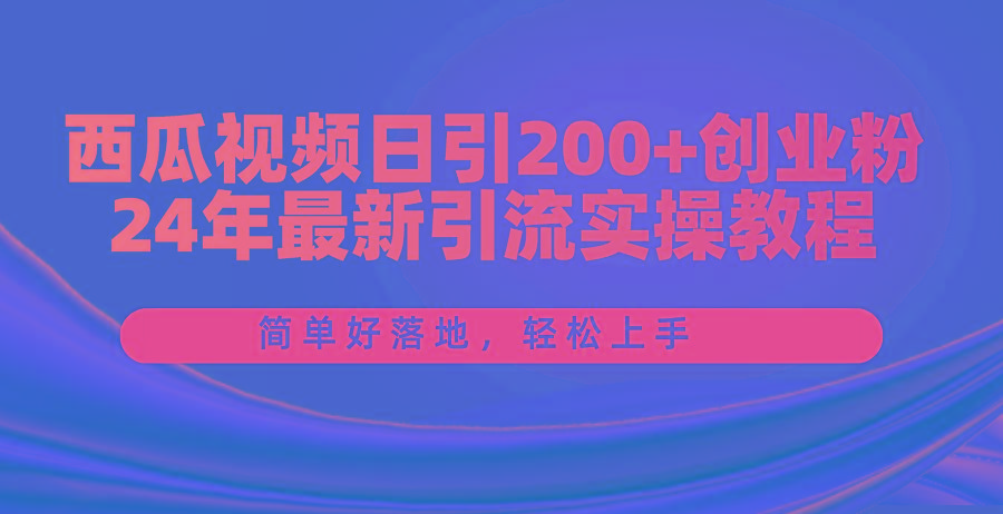 西瓜视频日引200+创业粉，24年最新引流实操教程，简单好落地，轻松上手-创新Ovo