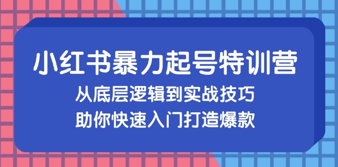 小红书暴力起号训练营，从底层逻辑到实战技巧，助你快速入门打造爆款-创新Ovo