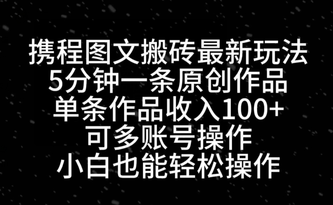 携程图文搬砖最新玩法，5分钟一条原创作品，单条作品收入100+-创新Ovo