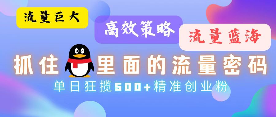 流量蓝海，抓住QQ里面的流量密码！高效策略，单日狂揽500+精准创业粉-创新Ovo