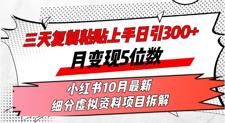 三天复制粘贴上手日引300+月变现5位数小红书10月最新 细分虚拟资料项目…-创新Ovo