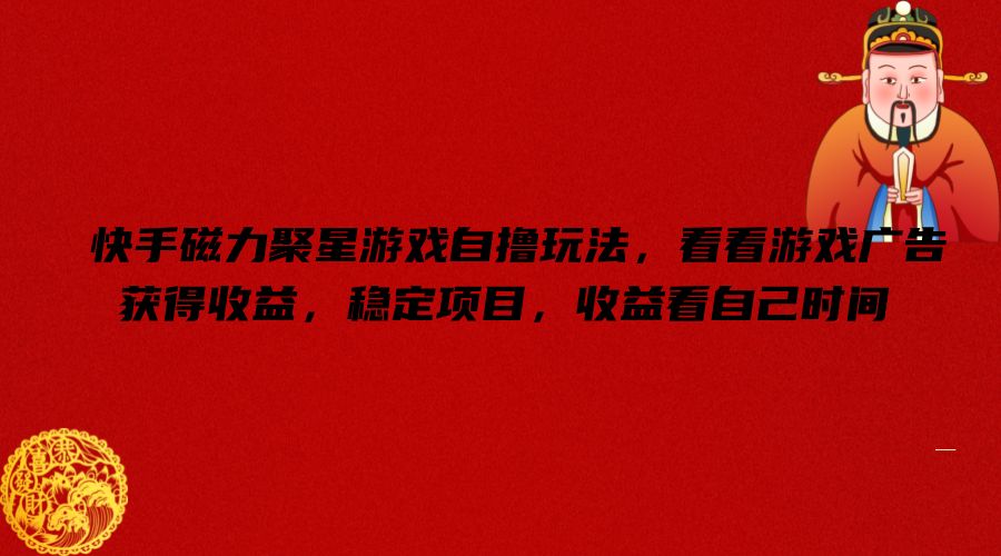 快手磁力聚星游戏自撸玩法，看看游戏广告获得收益，稳定项目，收益看自己时间【揭秘】-创新Ovo