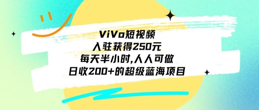 ViVo短视频，入驻获得250元，每天半小时，日收200+的超级蓝海项目，人人可做-创新Ovo