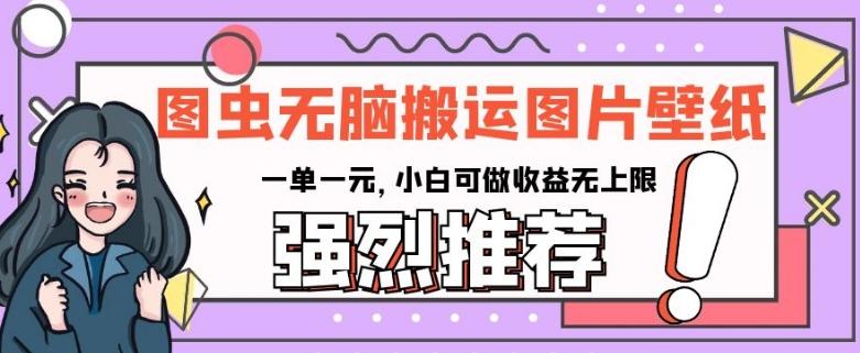 图虫无脑搬运图片壁纸，一单一元，小白可做收益无上限【揭秘】-创新Ovo