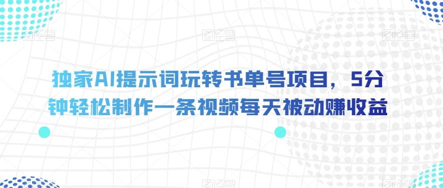 独家AI提示词玩转书单号项目，5分钟轻松制作一条视频每天被动赚收益【揭秘】-创新Ovo
