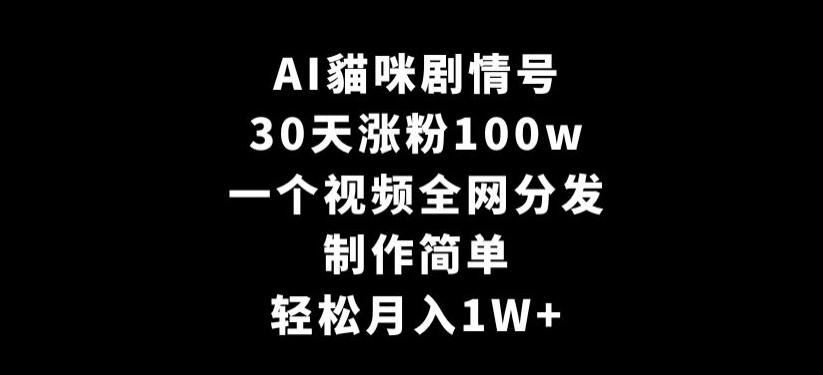 AI貓咪剧情号，30天涨粉100w，制作简单，一个视频全网分发，轻松月入1W+【揭秘】-创新Ovo