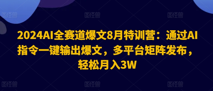 2024AI全赛道爆文8月特训营：通过AI指令一键输出爆文，多平台矩阵发布，轻松月入3W【揭秘】-创新Ovo