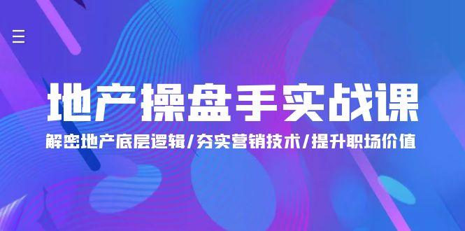 (9960期)地产 操盘手实战课：解密地产底层逻辑/夯实营销技术/提升职场价值(24节)-创新Ovo
