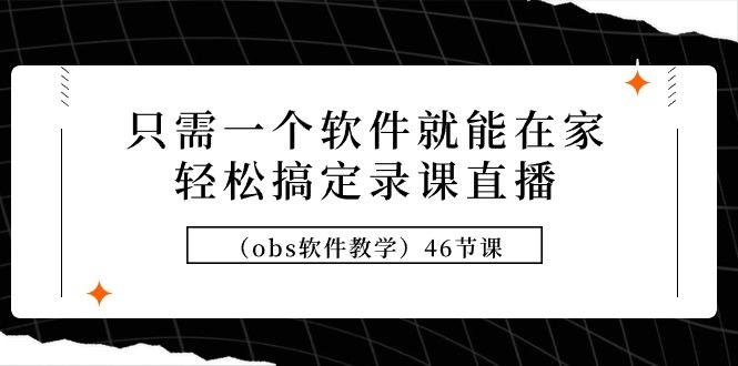 (9336期)只需一个软件就能在家轻松搞定录课直播(obs软件教学)46节课-创新Ovo