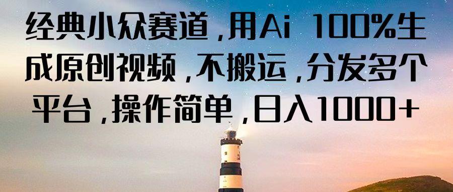 经典小众赛道，用Ai 100%生成原创视频，不搬运，分发多个平台，操作简单，日入1000+-创新Ovo