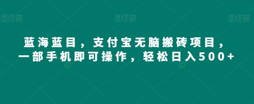 蓝海蓝目，支付宝无脑搬砖项目，一部手机即可操作，轻松日入500+-创新Ovo