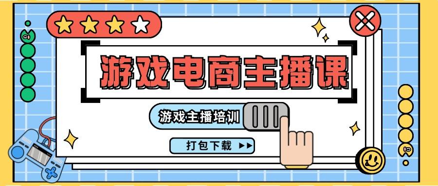 0基础入门游戏电商主播课程：游戏主播培训打包下载(23节)-创新Ovo