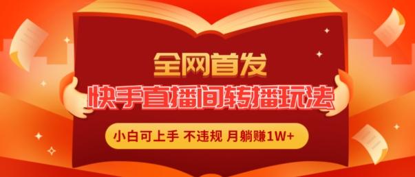 全网首发，快手直播间转播玩法简单躺赚，真正的全无人直播，小白轻松上手月入1W+【揭秘】-创新Ovo