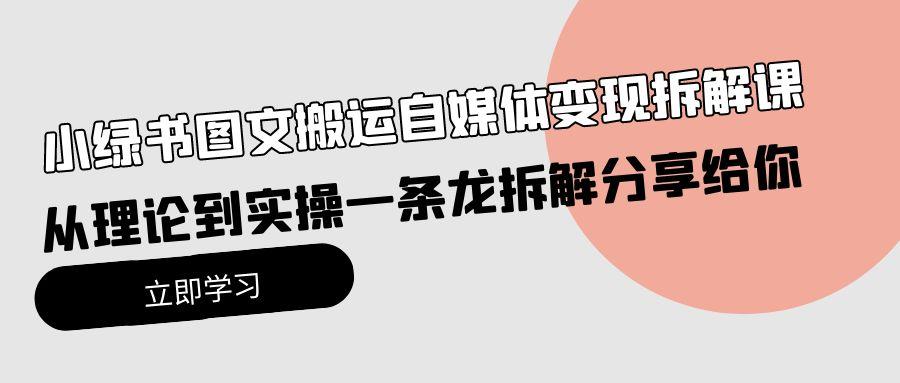 (10055期)小绿书图文搬运自媒体变现拆解课，从理论到实操一条龙拆解分享给你-创新Ovo