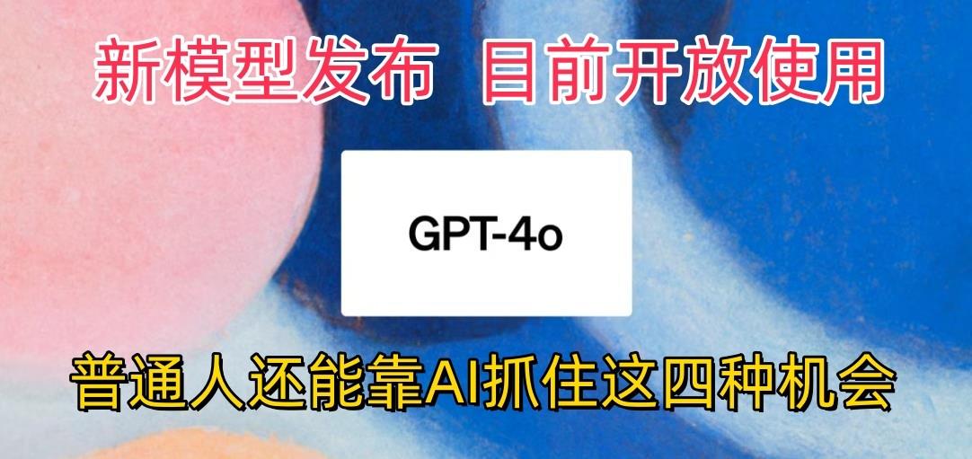 最强模型ChatGPT-4omni震撼发布，目前开放使用，普通人可以利用AI抓住的四…-创新Ovo