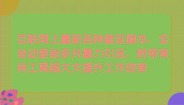 互联网上最新各种截流脚本，全自动更新多开暴力引流，附带常用工具箱大大提升工作效率-创新Ovo