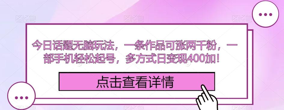 今日话题无脑玩法，一条作品可涨两千粉，一部手机轻松起号，多方式日变现400加！-创新Ovo